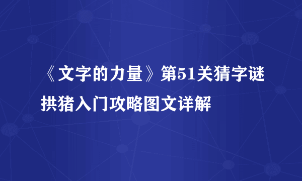 《文字的力量》第51关猜字谜拱猪入门攻略图文详解