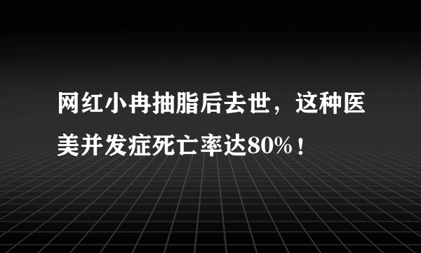 网红小冉抽脂后去世，这种医美并发症死亡率达80%！