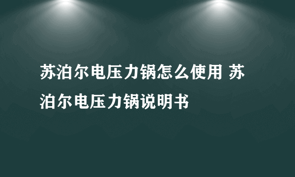 苏泊尔电压力锅怎么使用 苏泊尔电压力锅说明书