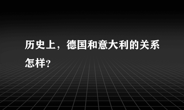 历史上，德国和意大利的关系怎样？