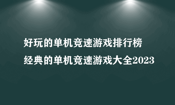 好玩的单机竞速游戏排行榜 经典的单机竞速游戏大全2023