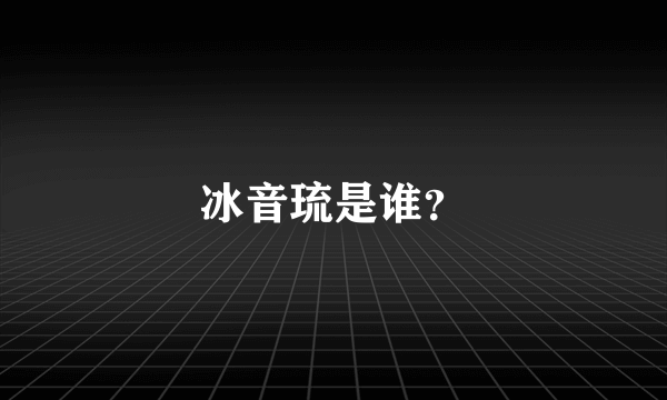 冰音琉是谁？