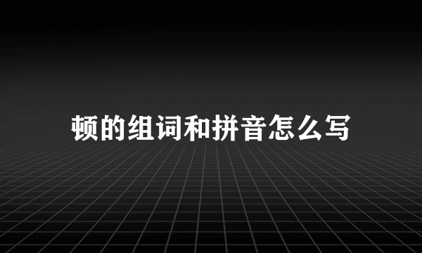 顿的组词和拼音怎么写