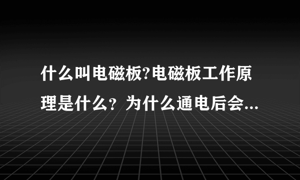 什么叫电磁板?电磁板工作原理是什么？为什么通电后会有磁性？