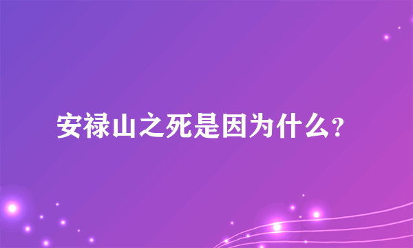 安禄山之死是因为什么？