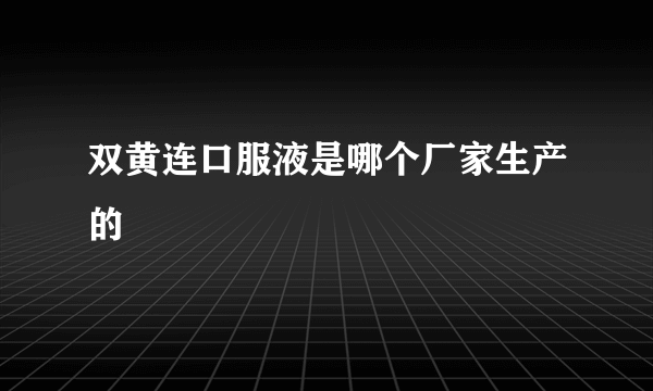 双黄连口服液是哪个厂家生产的