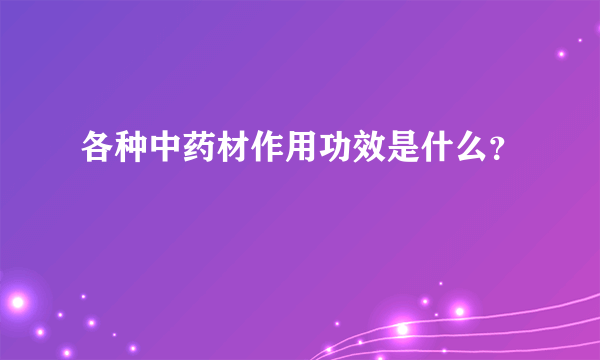 各种中药材作用功效是什么？