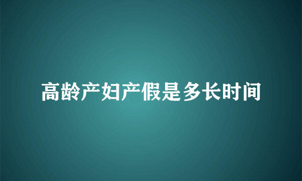 高龄产妇产假是多长时间