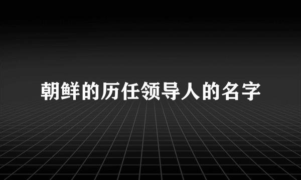 朝鲜的历任领导人的名字