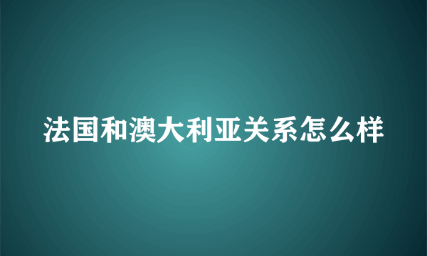 法国和澳大利亚关系怎么样