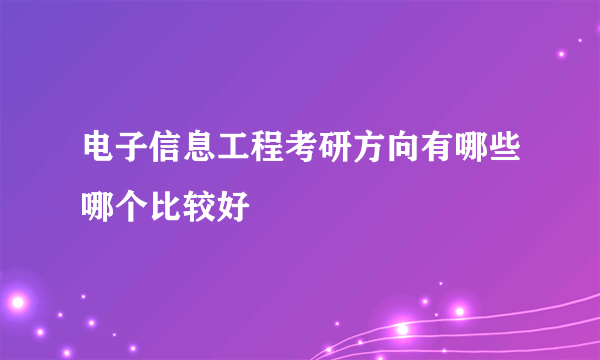 电子信息工程考研方向有哪些哪个比较好