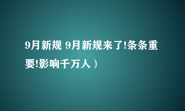 9月新规 9月新规来了!条条重要!影响千万人）