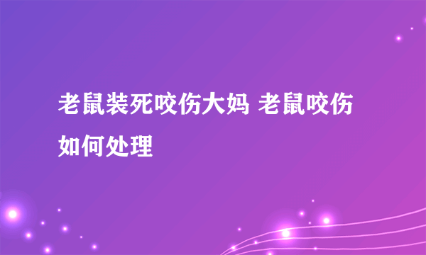 老鼠装死咬伤大妈 老鼠咬伤如何处理