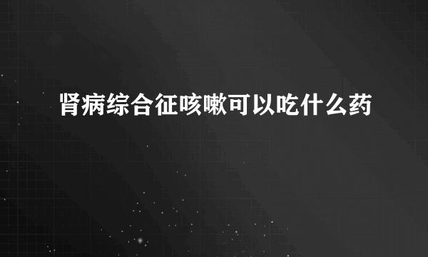 肾病综合征咳嗽可以吃什么药