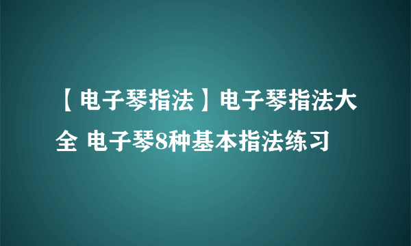 【电子琴指法】电子琴指法大全 电子琴8种基本指法练习