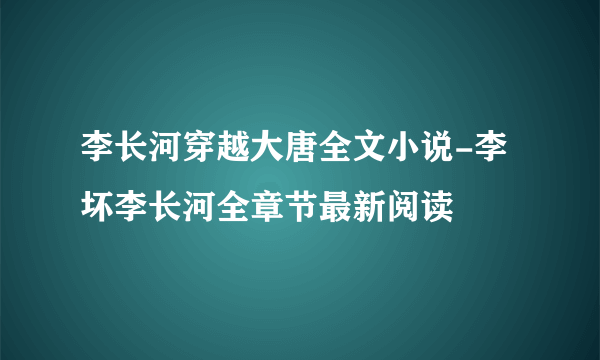 李长河穿越大唐全文小说-李坏李长河全章节最新阅读