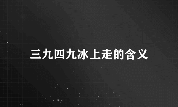 三九四九冰上走的含义