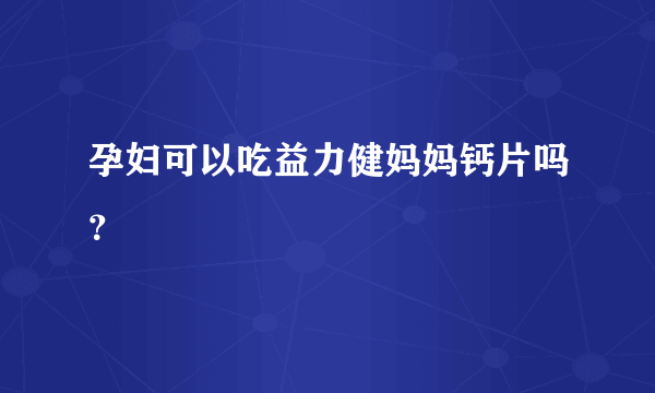 孕妇可以吃益力健妈妈钙片吗？