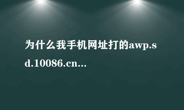 为什么我手机网址打的awp.sd.10086.cn出来的却是www.10086.com ?