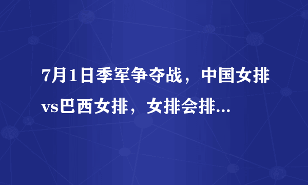 7月1日季军争夺战，中国女排vs巴西女排，女排会排出怎样的首发阵容？李盈莹能否首发？