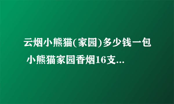 云烟小熊猫(家园)多少钱一包 小熊猫家园香烟16支价格18元