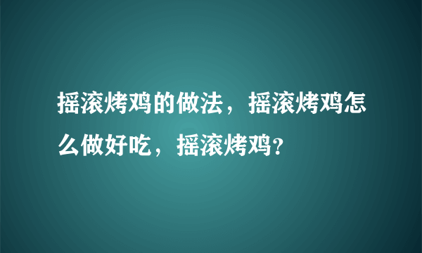 摇滚烤鸡的做法，摇滚烤鸡怎么做好吃，摇滚烤鸡？