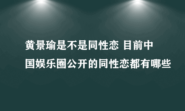 黄景瑜是不是同性恋 目前中国娱乐圈公开的同性恋都有哪些