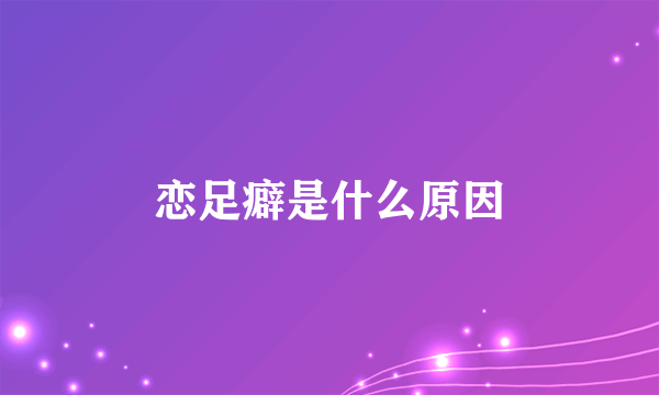 恋足癖是什么原因