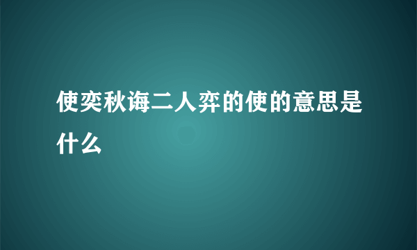 使奕秋诲二人弈的使的意思是什么