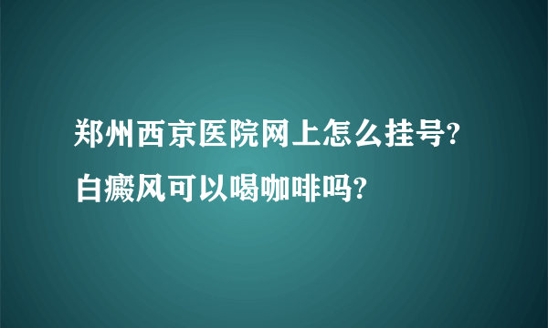 郑州西京医院网上怎么挂号?白癜风可以喝咖啡吗?