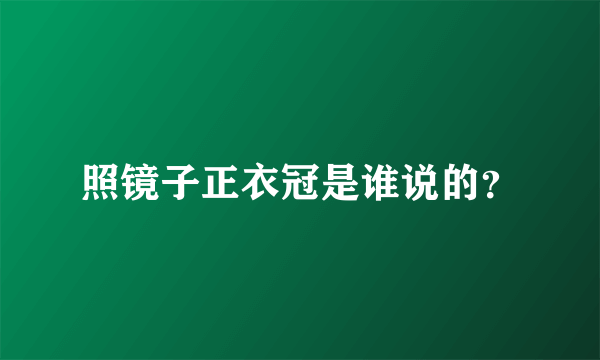 照镜子正衣冠是谁说的？