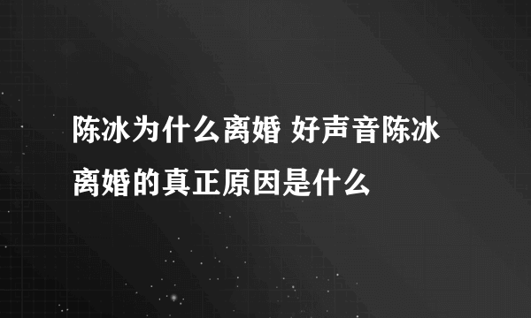 陈冰为什么离婚 好声音陈冰离婚的真正原因是什么