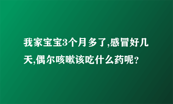 我家宝宝3个月多了,感冒好几天,偶尔咳嗽该吃什么药呢？