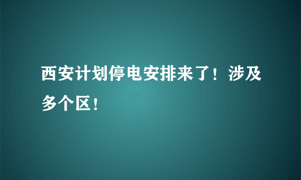 西安计划停电安排来了！涉及多个区！