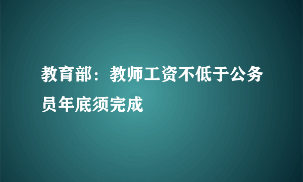 教育部：教师工资不低于公务员年底须完成