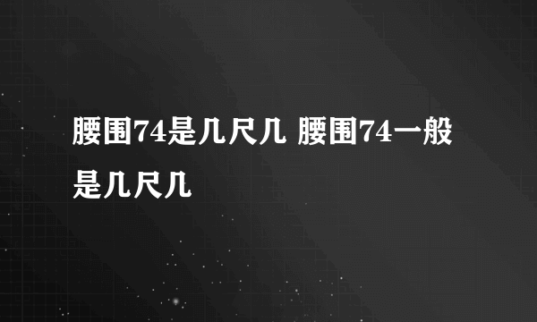 腰围74是几尺几 腰围74一般是几尺几