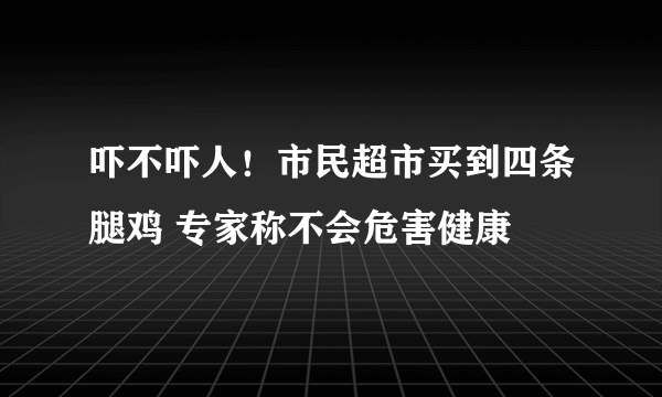 吓不吓人！市民超市买到四条腿鸡 专家称不会危害健康