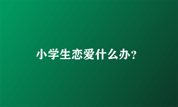 小学生恋爱什么办？