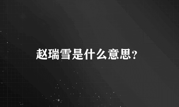 赵瑞雪是什么意思？