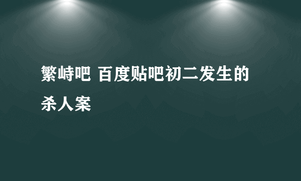 繁峙吧 百度贴吧初二发生的杀人案