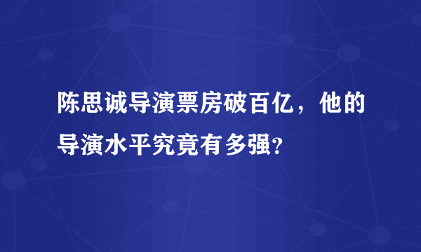 陈思诚导演票房破百亿，他的导演水平究竟有多强？