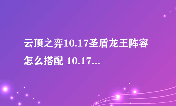 云顶之弈10.17圣盾龙王阵容怎么搭配 10.17圣盾龙王阵容搭配攻略