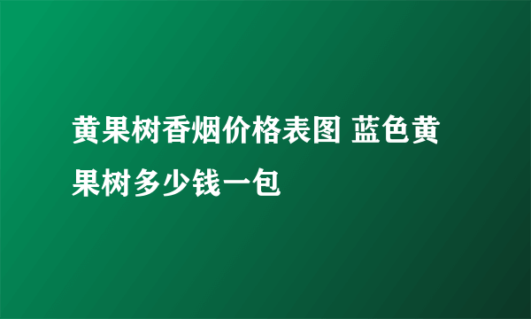 黄果树香烟价格表图 蓝色黄果树多少钱一包