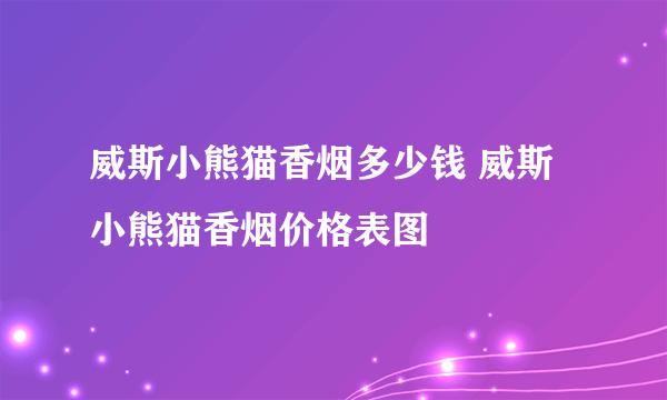 威斯小熊猫香烟多少钱 威斯小熊猫香烟价格表图