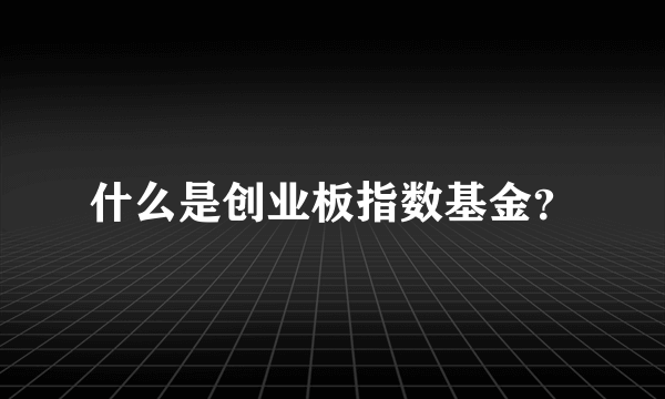 什么是创业板指数基金？