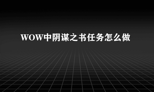 WOW中阴谋之书任务怎么做