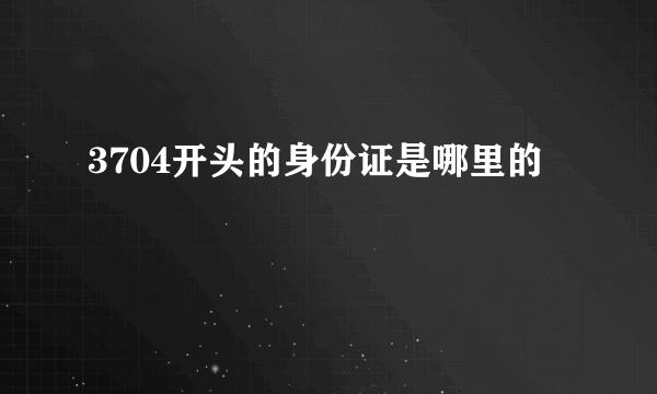 3704开头的身份证是哪里的