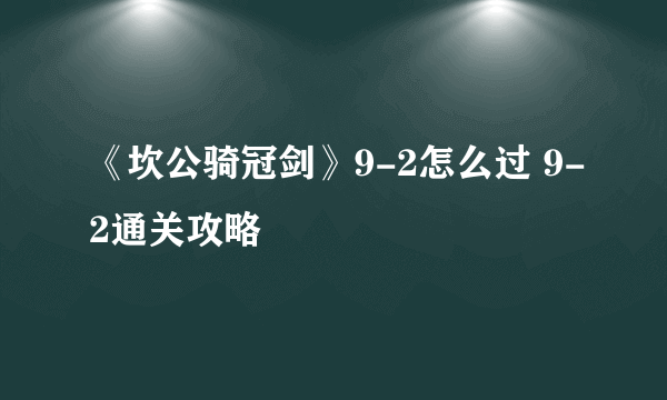 《坎公骑冠剑》9-2怎么过 9-2通关攻略