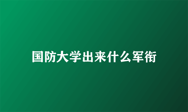 国防大学出来什么军衔