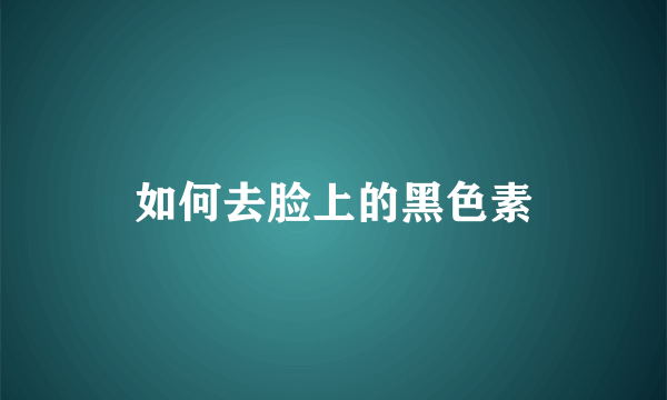 如何去脸上的黑色素